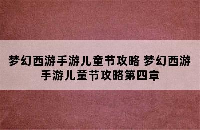 梦幻西游手游儿童节攻略 梦幻西游手游儿童节攻略第四章